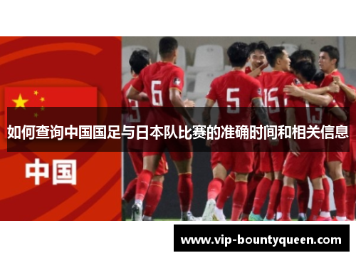 如何查询中国国足与日本队比赛的准确时间和相关信息