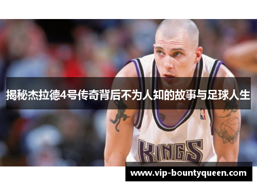 揭秘杰拉德4号传奇背后不为人知的故事与足球人生