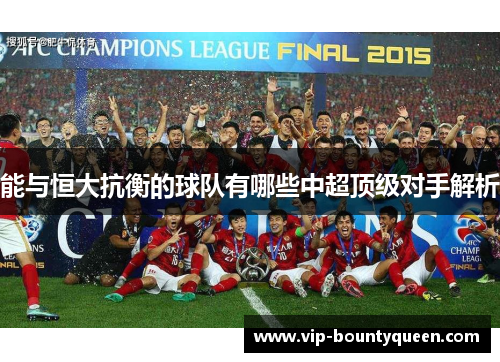 能与恒大抗衡的球队有哪些中超顶级对手解析