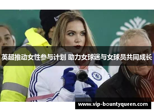 英超推动女性参与计划 助力女球迷与女球员共同成长