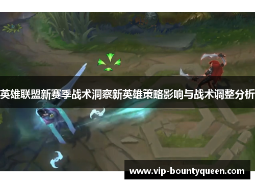 英雄联盟新赛季战术洞察新英雄策略影响与战术调整分析