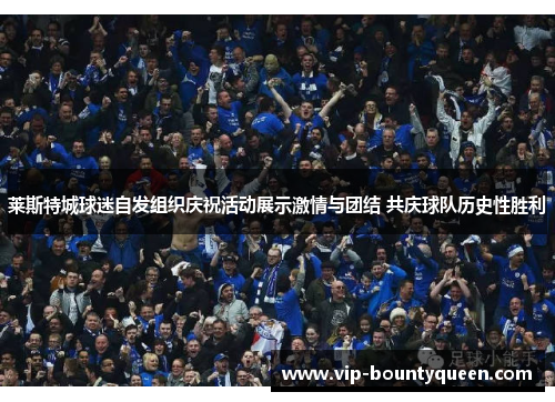 莱斯特城球迷自发组织庆祝活动展示激情与团结 共庆球队历史性胜利