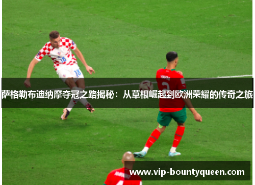 萨格勒布迪纳摩夺冠之路揭秘：从草根崛起到欧洲荣耀的传奇之旅