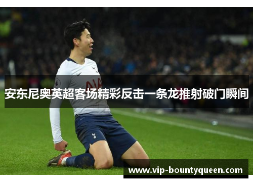 安东尼奥英超客场精彩反击一条龙推射破门瞬间
