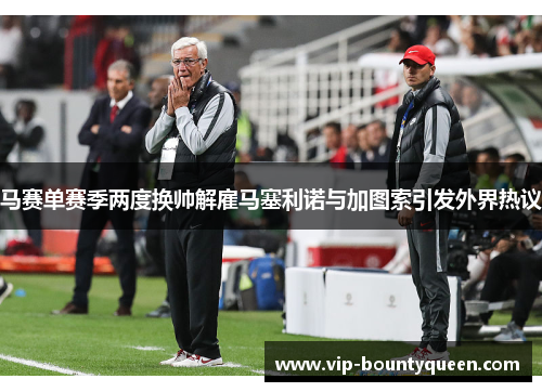 马赛单赛季两度换帅解雇马塞利诺与加图索引发外界热议