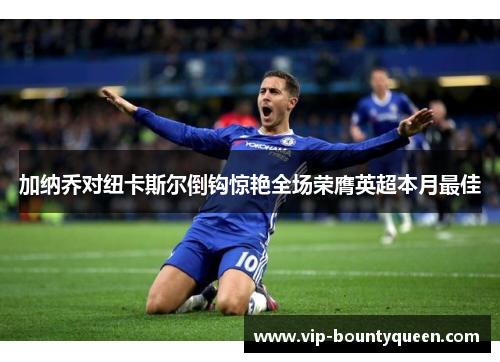 加纳乔对纽卡斯尔倒钩惊艳全场荣膺英超本月最佳