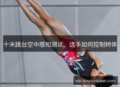 十米跳台空中感知测试，选手如何控制转体